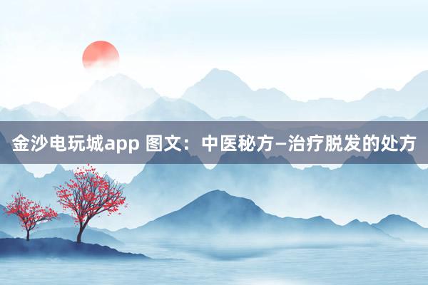 金沙電玩城app 圖文：中醫(yī)秘方—治療脫發(fā)的處方