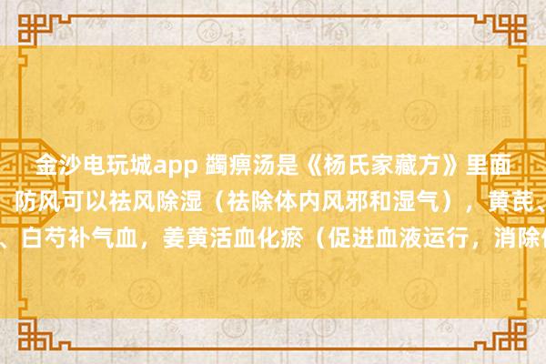 金沙電玩城app 蠲痹湯是《楊氏家藏方》里面的方劑，方劑中的羌活、防風(fēng)可以祛風(fēng)除濕（祛除體內(nèi)風(fēng)邪和濕氣），黃芪、當(dāng)歸、白芍補氣血，姜黃活血化瘀（促進血液運行，消除體內(nèi)瘀血）止痛，甘草調(diào)和藥物。