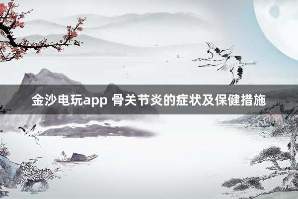 金沙電玩app 骨關節炎的癥狀及保健措施