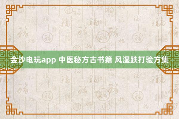 金沙電玩app 中醫(yī)秘方古書籍 風(fēng)濕跌打驗(yàn)方集