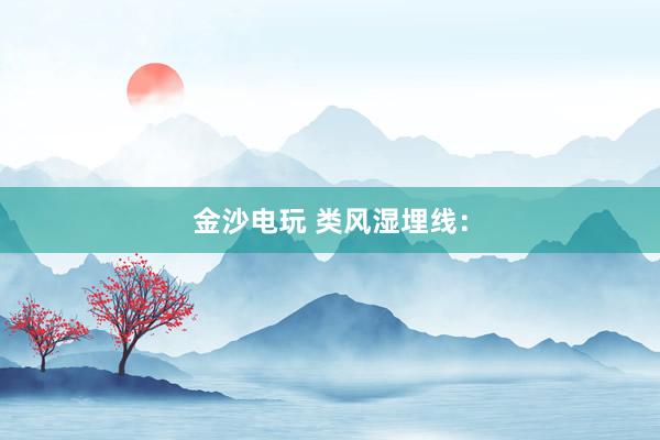 金沙電玩 類(lèi)風(fēng)濕埋線(xiàn)：