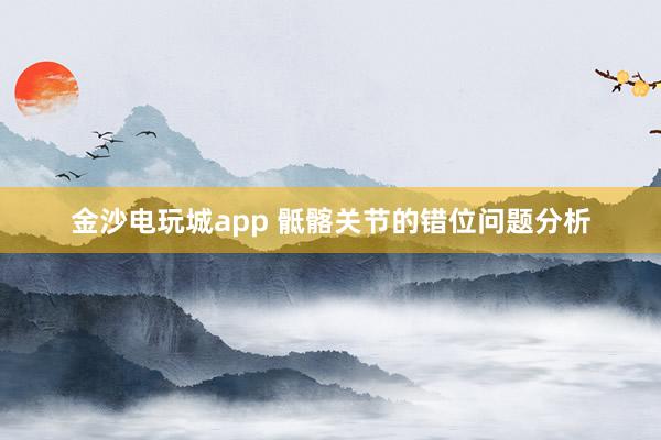金沙電玩城app 骶髂關節的錯位問題分析