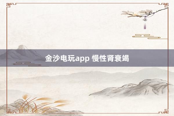 金沙電玩app 慢性腎衰竭