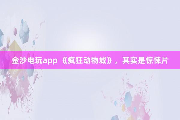金沙電玩app 《瘋狂動(dòng)物城》,其實(shí)是驚悚片