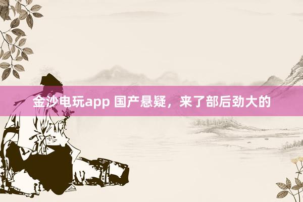 金沙電玩app 國產(chǎn)懸疑，來了部后勁大的