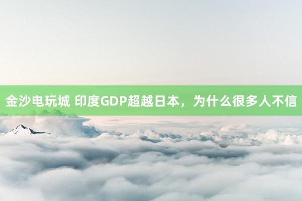 金沙電玩城 印度GDP超越日本，為什么很多人不信
