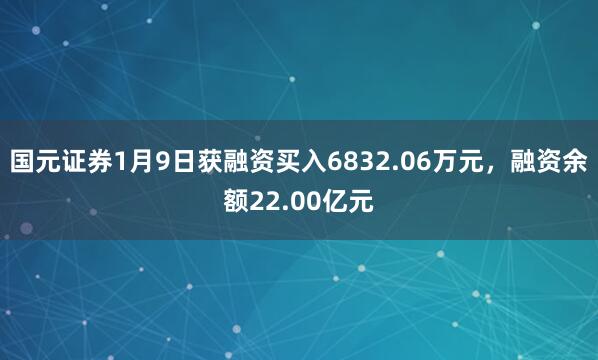 國元證券1月9日獲融資買入6832.06萬元，融資余額22.00億元