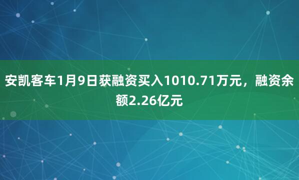 安凱客車1月9日獲融資買入1010.71萬元，融資余額2.26億元