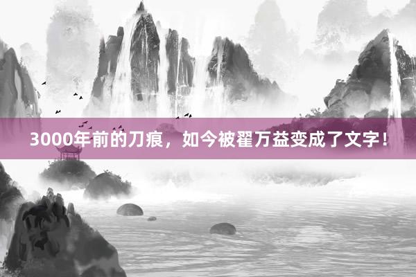 3000年前的刀痕，如今被翟萬(wàn)益變成了文字！