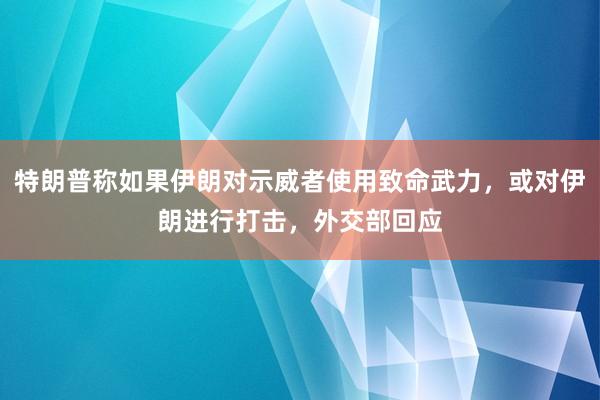 特朗普稱如果伊朗對示威者使用致命武力，或對伊朗進行打擊，外交部回應