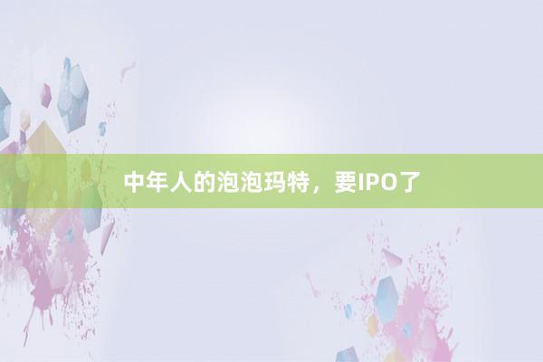 中年人的泡泡瑪特，要IPO了