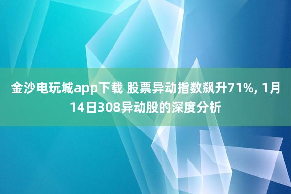 金沙電玩城app下載 股票異動指數飆升71%, 1月14日308異動股的深度分析