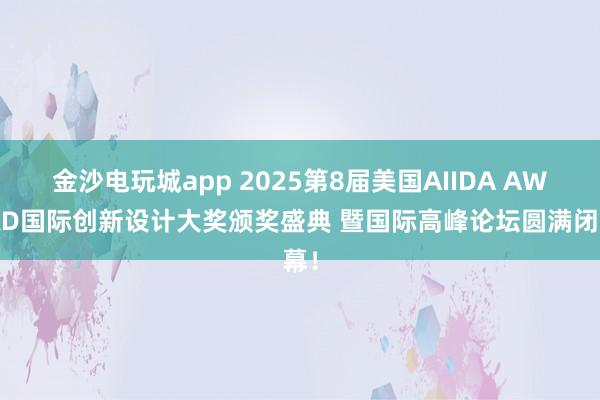 金沙電玩城app 2025第8屆美國AIIDA AWARD國際創(chuàng)新設(shè)計大獎頒獎盛典 暨國際高峰論壇圓滿閉幕!