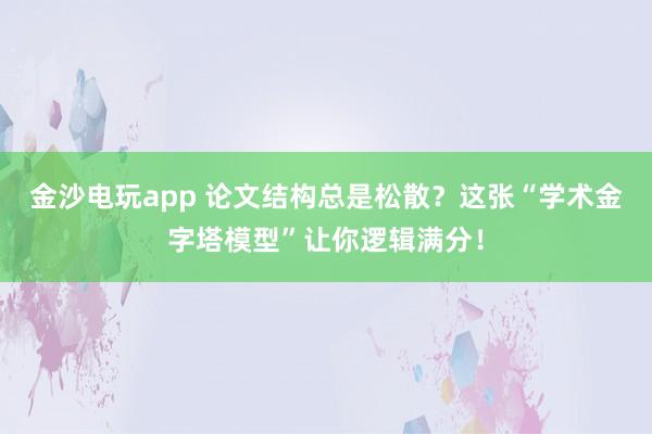 金沙電玩app 論文結構總是松散？這張“學術金字塔模型”讓你邏輯滿分！