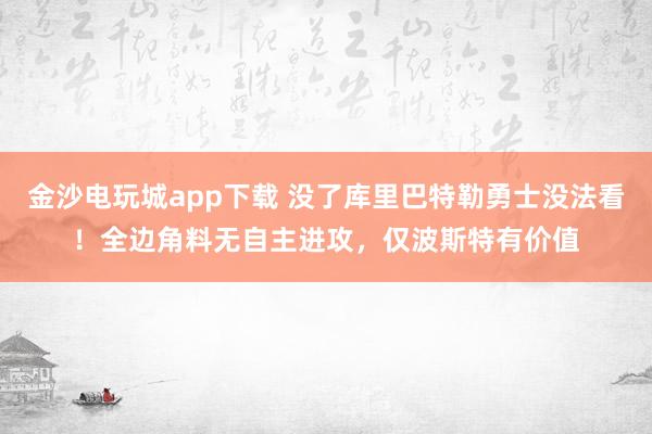 金沙電玩城app下載 沒了庫里巴特勒勇士沒法看！全邊角料無自主進(jìn)攻，僅波斯特有價(jià)值