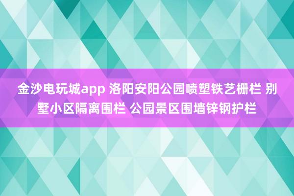 金沙電玩城app 洛陽安陽公園噴塑鐵藝柵欄 別墅小區(qū)隔離圍欄 公園景區(qū)圍墻鋅鋼護欄