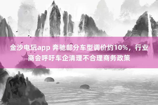 金沙電玩app 奔馳部分車型調價約10%，行業商會呼吁車企清理不合理商務政策