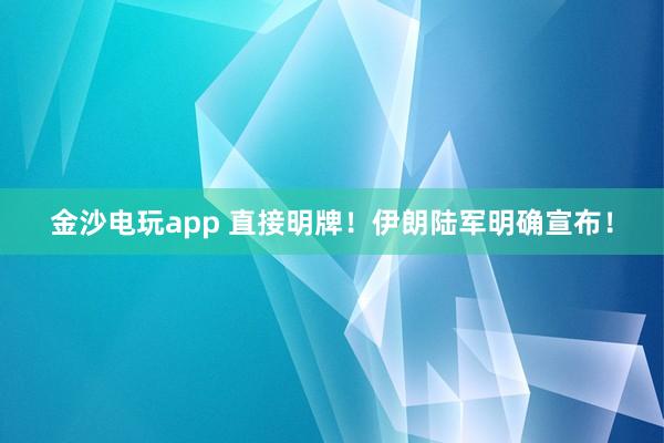 金沙電玩app 直接明牌!伊朗陸軍明確宣布!