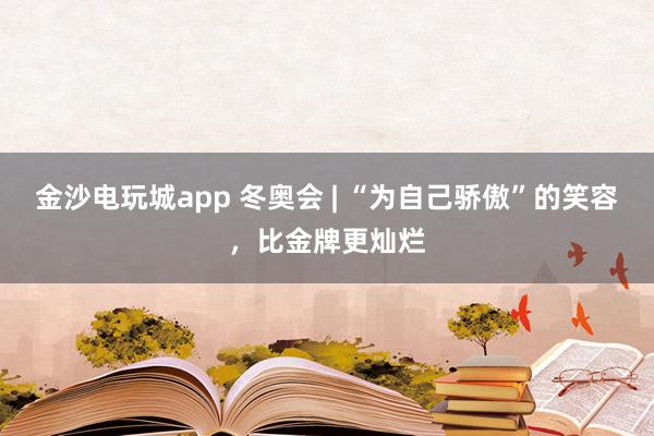 金沙電玩城app 冬奧會 | “為自己驕傲”的笑容，比金牌更燦爛