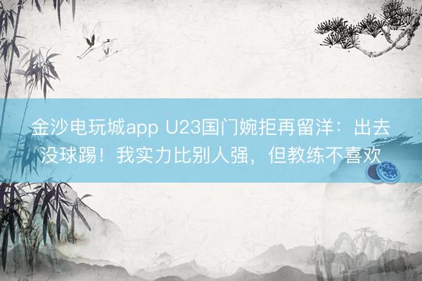 金沙電玩城app U23國門婉拒再留洋：出去沒球踢！我實力比別人強，但教練不喜歡