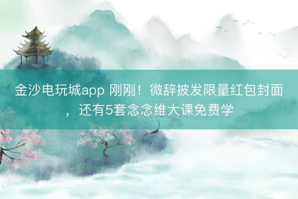 金沙電玩城app 剛剛！微辭披發限量紅包封面，還有5套念念維大課免費學