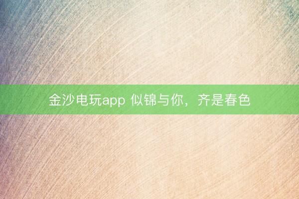 金沙電玩app 似錦與你，齊是春色